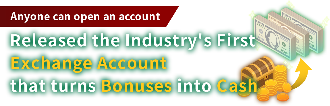 Industry first! Releasing the Exchange Account where bonuses are converted to cash.